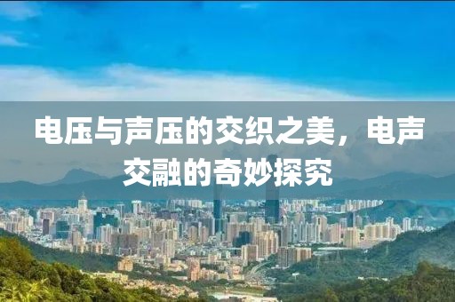 电压与声压的交织之美，电声交融的奇妙探究