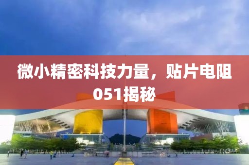 微小精密科技力量，贴片电阻051揭秘