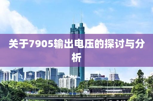 关于7905输出电压的探讨与分析