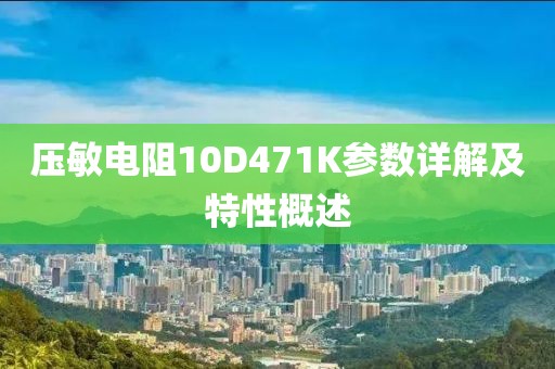 压敏电阻10D471K参数详解及特性概述