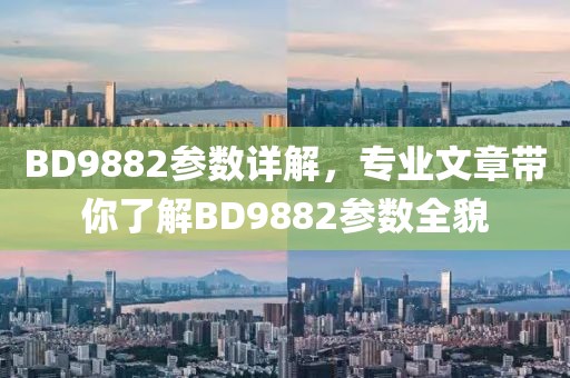 BD9882参数详解，专业文章带你了解BD9882参数全貌
