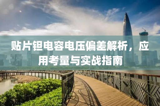 贴片钽电容电压偏差解析，应用考量与实战指南