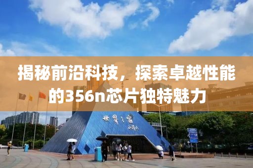 揭秘前沿科技，探索卓越性能的356n芯片独特魅力