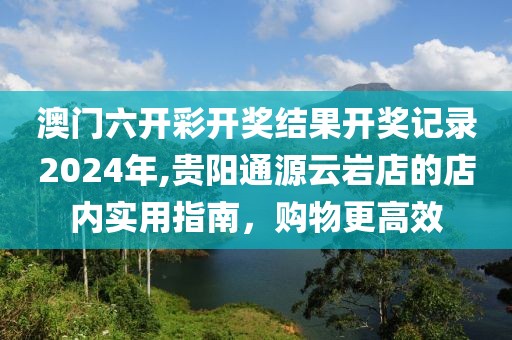 澳门六开彩开奖结果开奖记录2024年,贵阳通源云岩店的店内实用指南，购物更高效