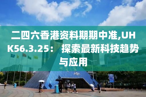 二四六香港资料期期中准,UHK56.3.25： 探索最新科技趋势与应用