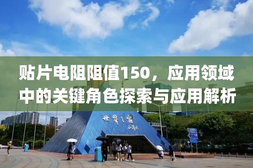 贴片电阻阻值150，应用领域中的关键角色探索与应用解析