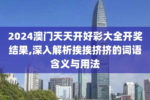 2024澳门天天开好彩大全开奖结果,深入解析挨挨挤挤的词语含义与用法