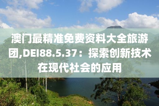 澳门最精准免费资料大全旅游团,DEI88.5.37：探索创新技术在现代社会的应用