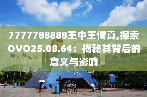 7777788888王中王传真,探索OVO25.08.64：揭秘其背后的意义与影响