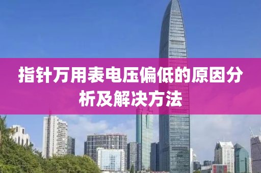 指针万用表电压偏低的原因分析及解决方法