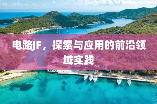 电路JF，探索与应用的前沿领域实践