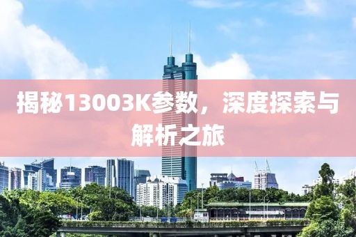 揭秘13003K参数，深度探索与解析之旅