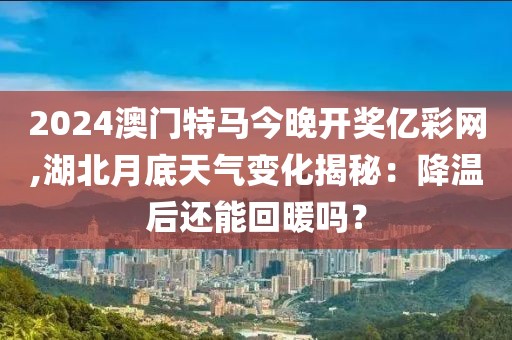 2024澳门特马今晚开奖亿彩网,湖北月底天气变化揭秘：降温后还能回暖吗？
