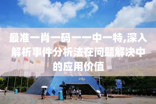 最准一肖一码一一中一特,深入解析事件分析法在问题解决中的应用价值