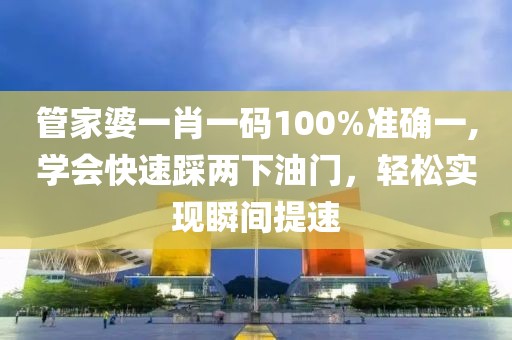 管家婆一肖一码100%准确一,学会快速踩两下油门，轻松实现瞬间提速