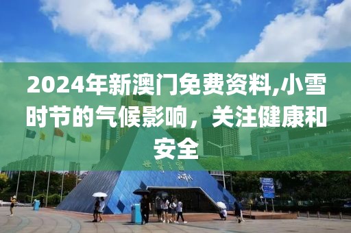 2024年新澳门免费资料,小雪时节的气候影响，关注健康和安全