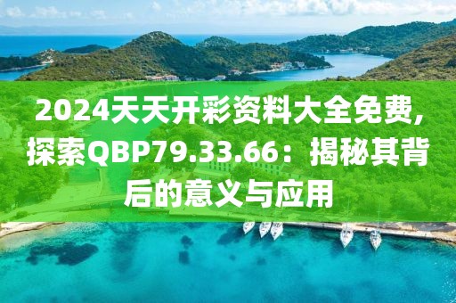 2024天天开彩资料大全免费,探索QBP79.33.66：揭秘其背后的意义与应用
