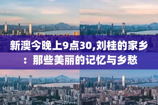 新澳今晚上9点30,刘桂的家乡：那些美丽的记忆与乡愁