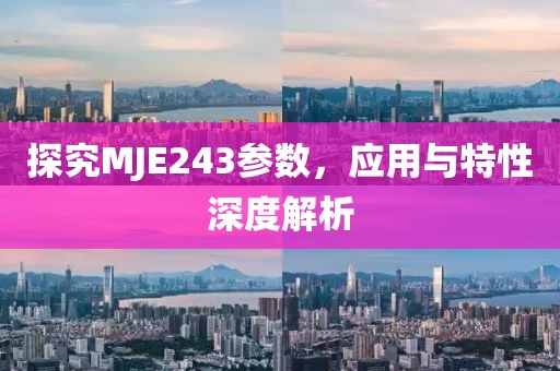 探究MJE243参数，应用与特性深度解析