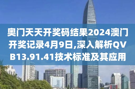 奥门天天开奖码结果2024澳门开奖记录4月9日,深入解析QVB13.91.41技术标准及其应用
