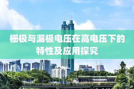栅极与漏极电压在高电压下的特性及应用探究