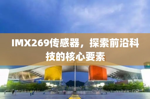 IMX269传感器，探索前沿科技的核心要素