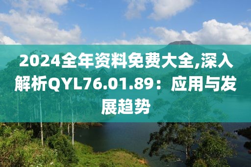 2024全年资料免费大全,深入解析QYL76.01.89：应用与发展趋势