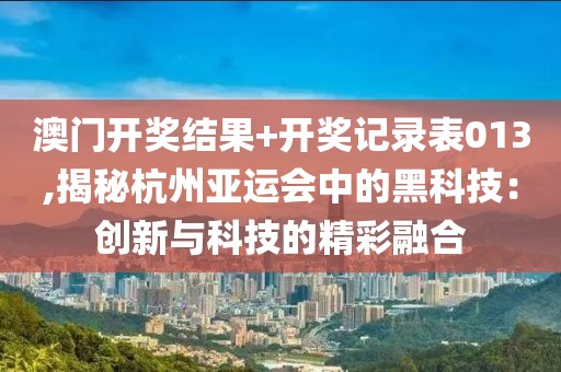 澳门开奖结果+开奖记录表013,揭秘杭州亚运会中的黑科技：创新与科技的精彩融合