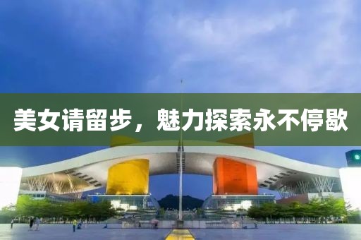 美女请留步，魅力探索永不停歇