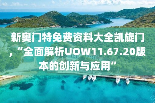 新奥门特免费资料大全凯旋门,“全面解析UOW11.67.20版本的创新与应用”
