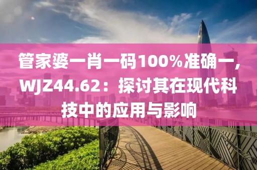 管家婆一肖一码100%准确一,WJZ44.62：探讨其在现代科技中的应用与影响