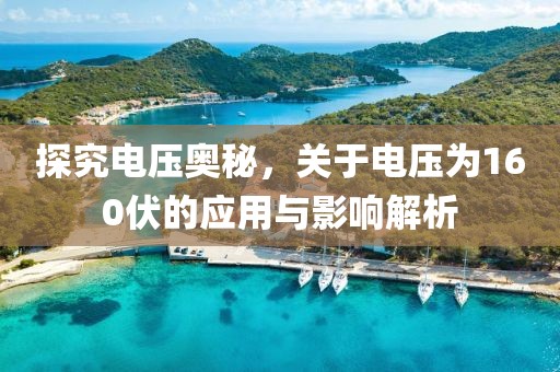 探究电压奥秘，关于电压为160伏的应用与影响解析