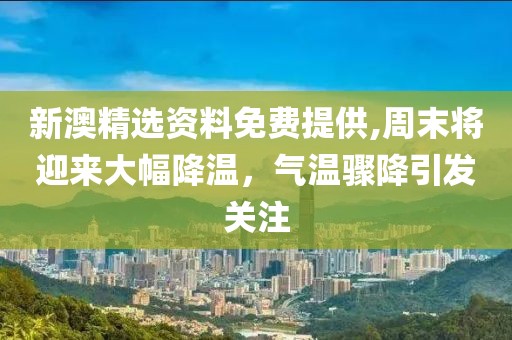 新澳精选资料免费提供,周末将迎来大幅降温，气温骤降引发关注