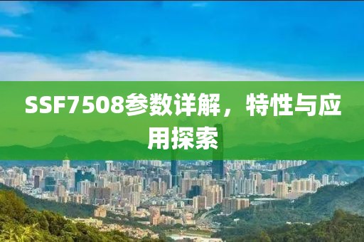 SSF7508参数详解，特性与应用探索