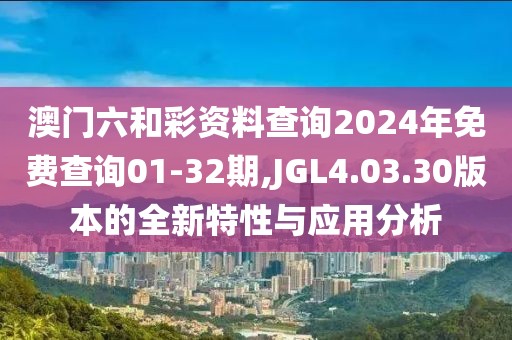 澳门六和彩资料查询2024年免费查询01-32期,JGL4.03.30版本的全新特性与应用分析