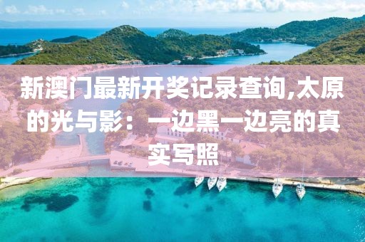新澳门最新开奖记录查询,太原的光与影：一边黑一边亮的真实写照
