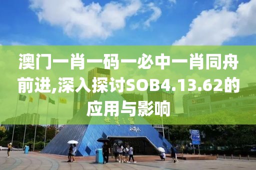 澳门一肖一码一必中一肖同舟前进,深入探讨SOB4.13.62的应用与影响