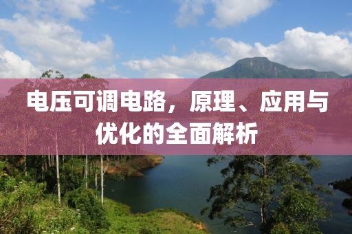 电压可调电路，原理、应用与优化的全面解析