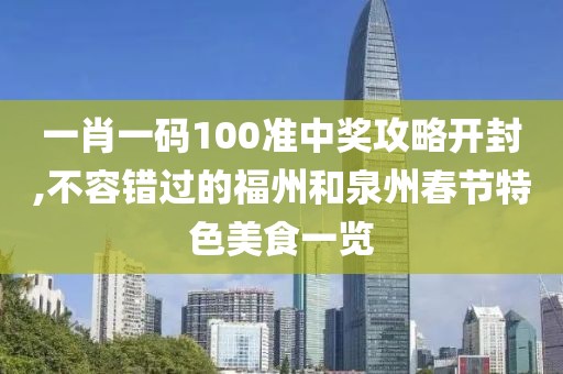 一肖一码100准中奖攻略开封,不容错过的福州和泉州春节特色美食一览