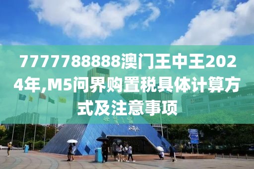7777788888澳门王中王2024年,M5问界购置税具体计算方式及注意事项