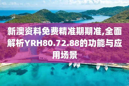 新澳资料免费精准期期准,全面解析YRH80.72.88的功能与应用场景