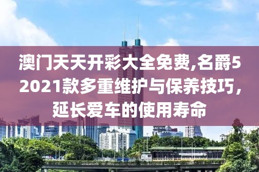 澳门天天开彩大全免费,名爵52021款多重维护与保养技巧，延长爱车的使用寿命