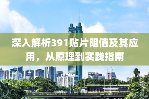 深入解析391贴片阻值及其应用，从原理到实践指南