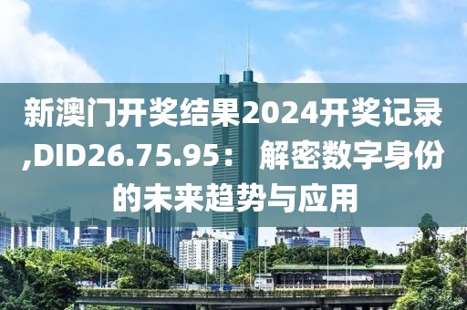 新澳门开奖结果2024开奖记录,DID26.75.95： 解密数字身份的未来趋势与应用