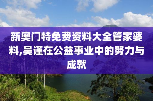 新奥门特免费资料大全管家婆料,吴谨在公益事业中的努力与成就