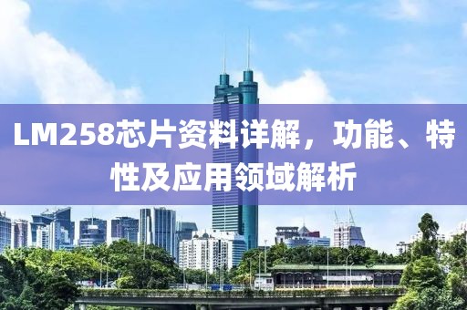 LM258芯片资料详解，功能、特性及应用领域解析