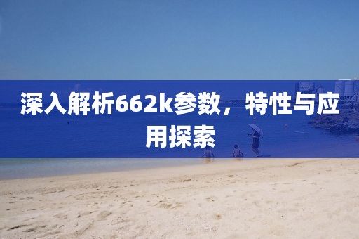 深入解析662k参数，特性与应用探索