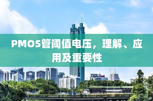PMOS管阈值电压，理解、应用及重要性