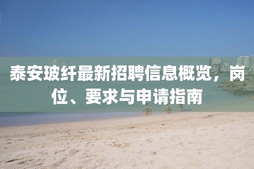 泰安玻纤最新招聘信息概览，岗位、要求与申请指南