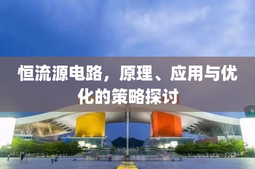 恒流源电路，原理、应用与优化的策略探讨